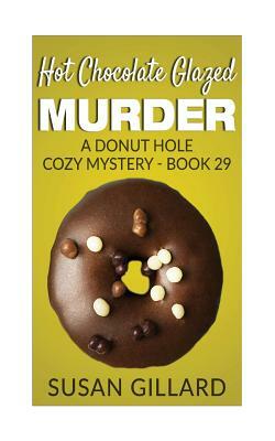 Hot Chocolate Glazed Murder: A Donut Hole Cozy Mystery - Book 29 by Susan Gillard