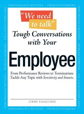 We Need to Talk - Tough Conversations with Your Employee: From Performance Reviews to Terminations Tackle Any Topic with Sensitivity and Smarts by Lynne Eisaguirre