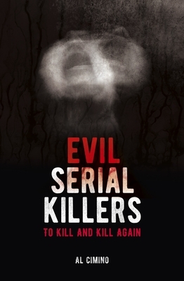 Evil Serial Killers: To Kill and Kill Again by Al Cimino