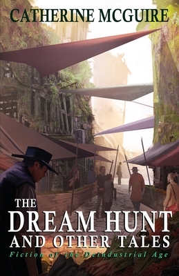 The Dream Hunt and Other Tales: Fiction of the Deindustrial Age by Catherine McGuire