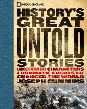 History's Great Untold Stories: The Larger Than Life Characters and Dramatic Events That Changed the World by Joseph Cummins