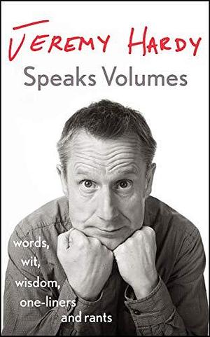 Jeremy Hardy Speaks Volumes: Words, Wit, Wisdom, One-Liners and Rants by Jeremy Hardy, Jeremy Hardy