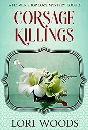 Corsage Killings: A Flower Shop Cozy Mystery: Book 2 by Lori Woods