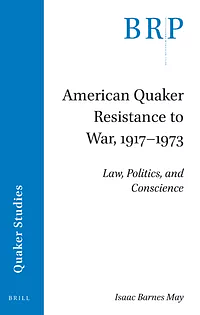 American Quaker Resistance to War, 1917-1973: Law, Politics, and Conscience by Isaac Barnes May