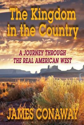 The Kingdom in the Country: A Journey Through the Real American West by James Conaway