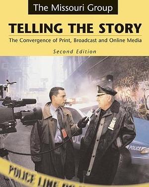 Telling the Story: The Convergence of Print, Broadcast, and Online Media by Brian S. Brooks, The Missouri Group, The Missouri Group, George Kennedy