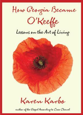 How Georgia Became O'Keeffe: Lessons on the Art of Living by Karen Karbo