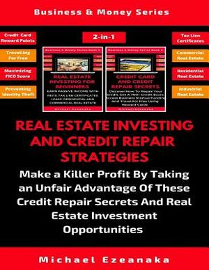 Real Estate Investing And Credit Repair Strategies: Make a Killer Profit By Taking An Unfair Advantage Of These Credit Repair Secrets And Real Estate by Michael Ezeanaka