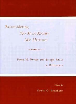 Reconsidering No Man Knows My History: Fawn M. Brodie and Joseph Smith in Retrospect by Newell G. Bringhurst