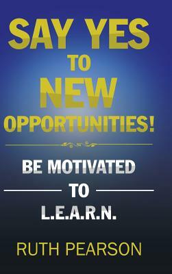 Say Yes to New Opportunities!: Be Motivated to L.E.A.R.N. by Ruth Pearson