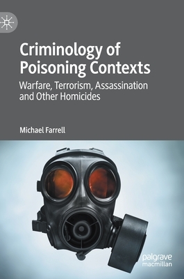 Criminology of Poisoning Contexts: Warfare, Terrorism, Assassination and Other Homicides by Michael Farrell
