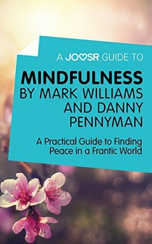 A Joosr Guide to… Mindfulness by Mark Williams and Danny Penman: A Practical Guide to Finding Peace in a Frantic World by Joosr