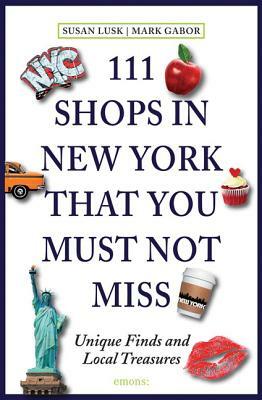 111 Shops in New York That You Must Not Miss: Unique Finds and Local Treasures by Mark Gabor, Susan Lusk