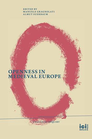 Openness in Medieval Europe by Johannes Wolf, Oren Margolis, Benjamin Thompson, Alastair Matthews, Brian McMahon, Annie Sutherland, Monika Otter, Damiano Sacco, Edmund Wareham, Francesca Southerden, Nicolo Crisafi, Francesco Giusti, Almut Suerbaum, Manuele Gragnolati, Philippa Byrne