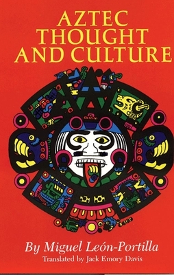 Aztec Thought and Culture, Volume 67: A Study of the Ancient Nahuatl Mind by Miguel León-Portilla