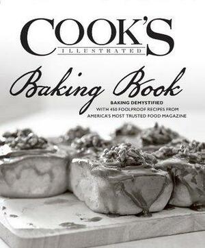 The Cook's Illustrated Baking Book: Baking Demystified with 450 Foolproof Recipes from America's Most Trusted Food Magazine by America's Test Kitchen