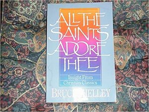 All The Saints Adore Thee: Insight From Christian Classics by Bruce L. Shelley