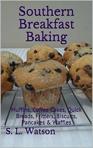 Southern Breakfast Baking: Muffins, Coffee Cakes, Quick Breads, Fritters, Biscuits, Pancakes & Waffles by S.L. Watson