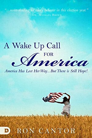 A Wake Up Call For America: America Has Lost Her Way... But There is Still Hope! by Ron Cantor