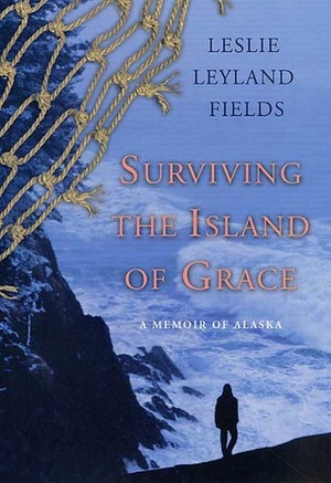 Surviving the Island of Grace: A Memoir of Alaska by Leslie Leyland Fields