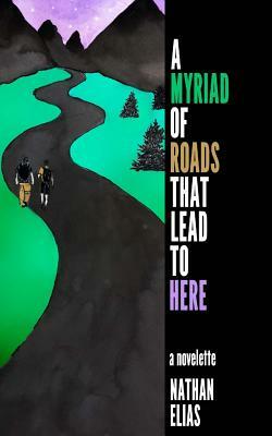 A Myriad of Roads That Lead To Here: A Novella by Nathan Elias