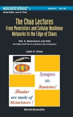 Chua Lectures, The: From Memristors and Cellular Nonlinear Networks to the Edge of Chaos - Volume II. Memristors and Cnn: The Right Stuff for AI and B by Leon O. Chua