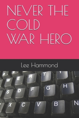 Never the Cold War Hero by Lee Hammond
