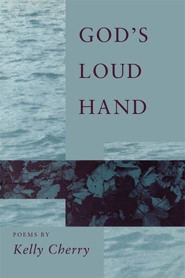 God's Loud Hand: Poems by Kelly Cherry
