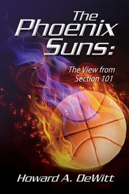 The Phoenix Suns: The View From Section 101 by Howard A. DeWitt