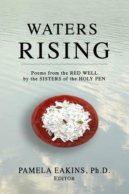 Waters Rising: Poems from the Red Well by the Sisters of the Holy Pen by Pamela Eakins Ph. D.