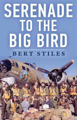 Serenade to the Big Bird: A Young Flier's Moving Memoir of the Second World War by Bert Stiles