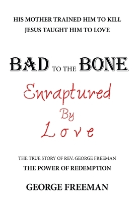 Bad to the Bone Enraptured by Love: The True Story of Rev. George Freeman by George Freeman