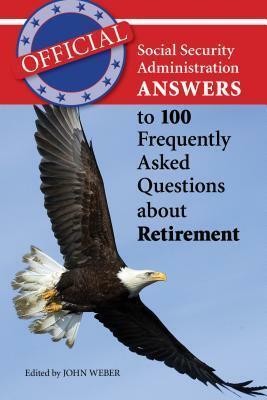 Official Social Security Administration Answers to 100 Frequently Asked Questions about Retirement by John Weber