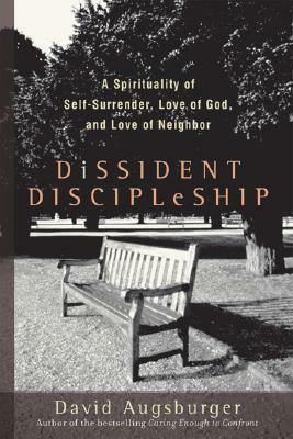 Dissident Discipleship: A Spirituality of Self-Surrender, Love of God, and Love of Neighbor by David W. Augsburger