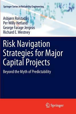 Risk Navigation Strategies for Major Capital Projects: Beyond the Myth of Predictability by Asbjørn Rolstadås, George Farage Jergeas, Per Willy Hetland
