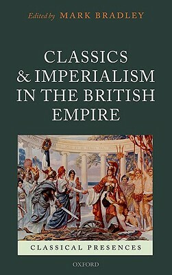 Classics and Imperialism in the British Empire by Mark Bradley