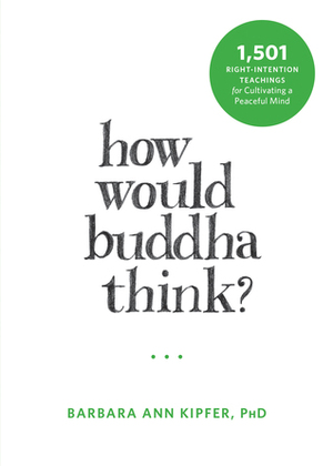 How Would Buddha Think?: 1,501 Right-Intention Teachings for Cultivating a Peaceful Mind by Barbara Ann Kipfer