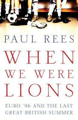 When We Were Lions: Euro 96 and the Last Great British Summer by Paul Rees