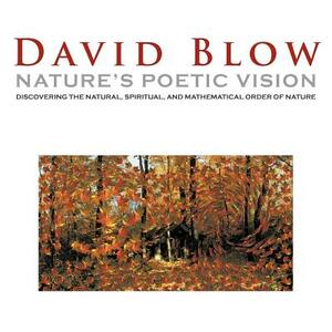 Nature's Poetic Vision: Discovering the Natural, Spiritual, and Mathematical Order of Nature by David Blow