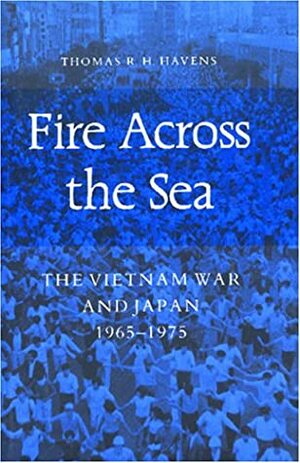 Fire Across the Sea: The Vietnam War and Japan 1965-1975 by Thomas R.H. Havens