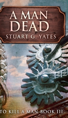 A Man Dead (To Kill A Man Book 3) by Stuart G. Yates