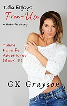 Talia Enjoys Free-Use: A Hotwife Story by GK Grayson