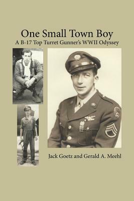 One Small Town Boy: A B-17 Top Turret Gunner's WWII Odyssey by Jack Goetz, Gerald A. Meehl