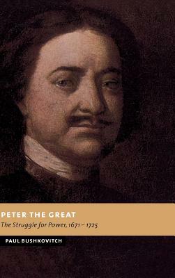 Peter the Great: The Struggle for Power, 1671-1725 by Paul Bushkovitch