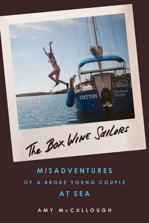 The Box Wine Sailors: Misadventures of a Broke Young Couple at Sea by Amy McCullough