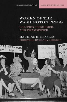 Women of the Washington Press: Politics, Prejudice, and Persistence by Maurine H. Beasley