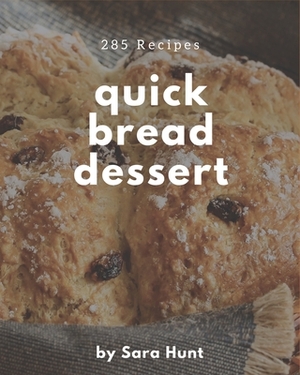 285 Quick Bread Dessert Recipes: Explore Quick Bread Dessert Cookbook NOW! by Sara Hunt