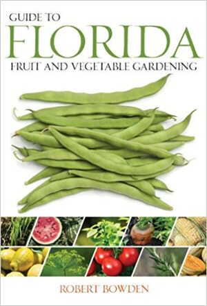 Guide to Florida Fruit & Vegetable Gardening by Robert Bowden