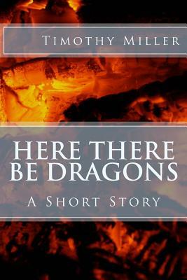 Here There Be Dragons by Timothy Miller