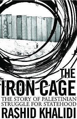 The Iron Cage: The Story of the Palestinian Struggle for Statehood by Rashid Khalidi